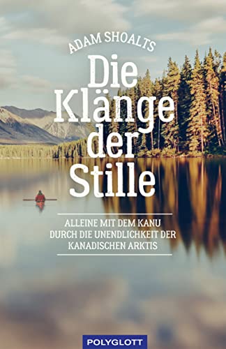Die Klänge der Stille: Alleine mit dem Kanu durch die Unendlichkeit der kanadischen Arktis (Reiseerzählungen) von Polyglott Verlag