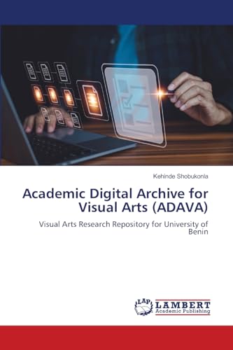 Academic Digital Archive for Visual Arts (ADAVA): Visual Arts Research Repository for University of Benin von LAP LAMBERT Academic Publishing