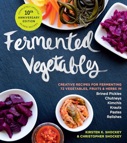 Fermented Vegetables, 10th Anniversary Edition: Creative Recipes for Fermenting 72 Vegetables, Fruits, & Herbs in Brined Pickles, Chutneys, Kimchis, Krauts, Pastes & Relishes Fermented Vegetables, 10th Anniversary Edition: Creative Recipes for Fermenting 72 Vegetables, Fruits, & Herbs in Brined Pickles, Chutneys, Kimchis, Krauts, Pastes & Relishes