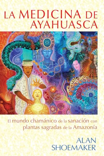 La medicina de ayahuasca: El mundo chamánico de la sanación con plantas sagradas de la Amazonía