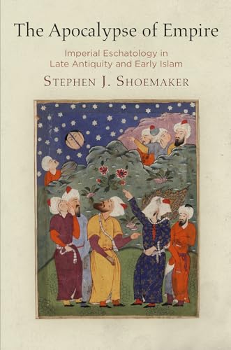 The Apocalypse of Empire: Imperial Eschatology in Late Antiquity and Early Islam (Divinations: Rereading Late Ancient Religion)