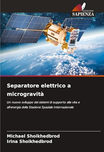 Separatore elettrico a microgravità: Un nuovo sviluppo dei sistemi di supporto alla vita e all'energia della Stazione Spaziale Internazionale von Edizioni Sapienza