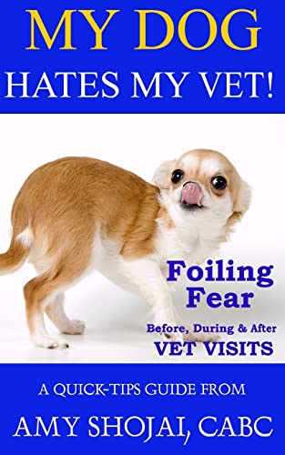 My Dog Hates My Vet!: Foiling Fear Before, During & After Vet Visits (A Quick-Tips Guide, Band 4)