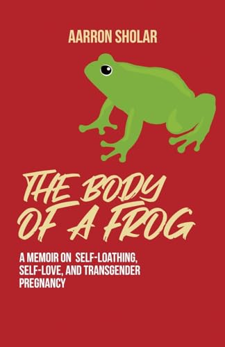 The Body of a Frog: A Memoir on Self-Loathing, Self-Love, and Transgender Pregnancy von Atmosphere Press