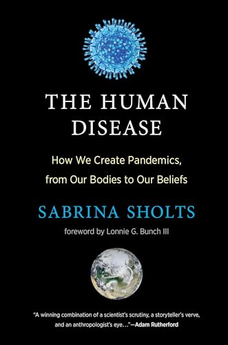 The Human Disease: How We Create Pandemics, from Our Bodies to Our Beliefs