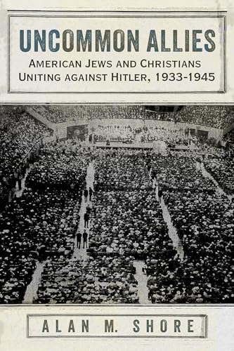 Uncommon Allies: American Jews and Christians Uniting Against Hitler, 1933-1945 Uncommon Allies: American Jews and Christians Uniting Against Hitler, 1933-1945 von Syracuse University Press