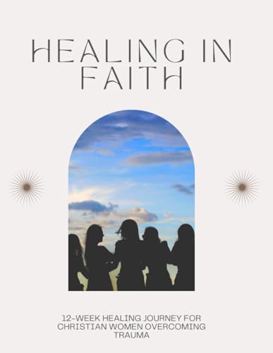 Healing in Faith: 12-Week Curriculum for a Christian Women Healing from Trauma Group von Independently published