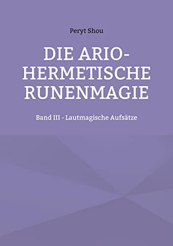 Die ario-hermetische Runenmagie: Band III - Lautmagische Aufsätze von Books on Demand