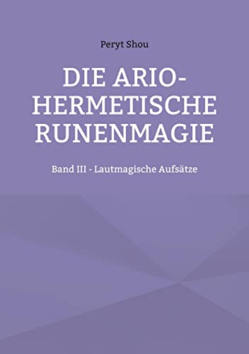 Die ario-hermetische Runenmagie: Band III - Lautmagische Aufsätze von Books on Demand GmbH