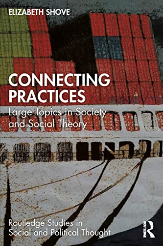 Connecting Practices: Large Topics in Society and Social Theory (Routledge Studies in Social and Political Thought)