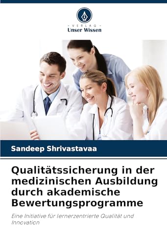 Qualitätssicherung in der medizinischen Ausbildung durch akademische Bewertungsprogramme: Eine Initiative für lernerzentrierte Qualität und Innovation von Verlag Unser Wissen