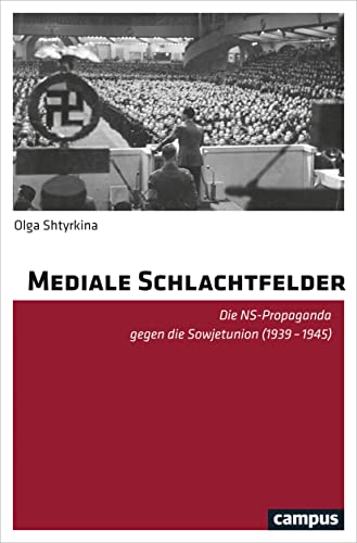 Mediale Schlachtfelder: Die NS-Propaganda gegen die Sowjetunion (1939-1945)