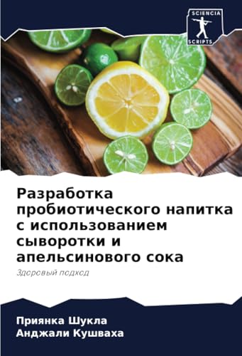 Разработка пробиотического напитка с использованием сыворотки и апельсинового сока: Здоровый подход: Zdorowyj podhod von Sciencia Scripts