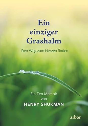 Ein einziger Grashalm: Den Weg zum Herzen finden - Ein Zen-Memoir von Arbor Verlag