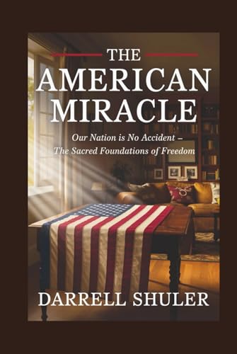 The American Miracle: Our Nation is No Accident - The Sacred Foundations of Freedom The American Miracle: Our Nation is No Accident - The Sacred Foundations of Freedom von Independently published