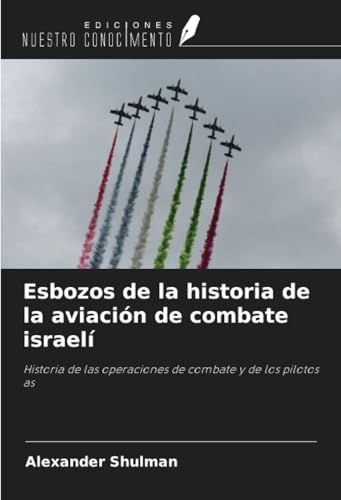 Esbozos de la historia de la aviación de combate israelí: Historia de las operaciones de combate y de los pilotos as von Ediciones Nuestro Conocimiento