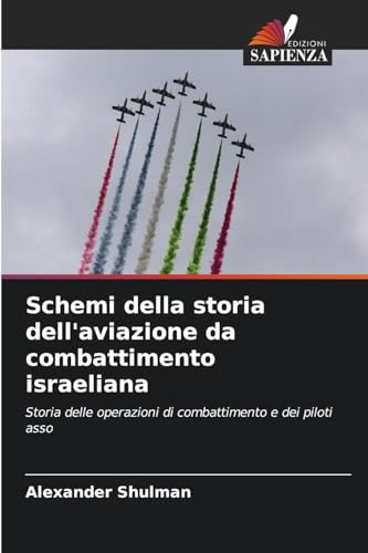 Schemi della storia dell'aviazione da combattimento israeliana: Storia delle operazioni di combattimento e dei piloti asso von Edizioni Sapienza