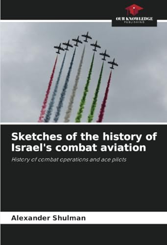 Sketches of the history of Israel's combat aviation: History of combat operations and ace pilots Sketches of the history of Israel's combat aviation: History of combat operations and ace pilots