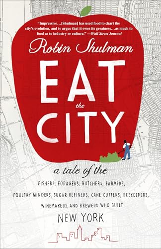 Eat the City: A Tale of the Fishers, Foragers, Butchers, Farmers, Poultry Minders, Sugar Refiners, Cane Cutters, Beekeepers, Winemakers, and Brewers Who Built New York Eat the City: A Tale of the Fishers, Foragers, Butchers, Farmers, Poultry Minders, Sugar Refiners, Cane Cutters, Beekeepers, Winemakers, and Brewers Who Built New York