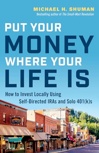 Put Your Money Where Your Life Is: How to Invest Locally Using Self-Directed IRAs and Solo 401(k)s