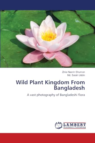Wild Plant Kingdom From Bangladesh: A vast photography of Bangladeshi flora von LAP LAMBERT Academic Publishing