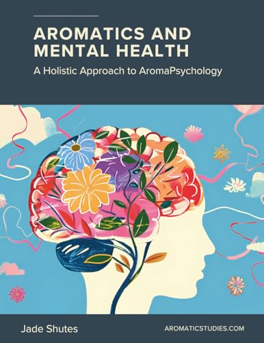 Aromatics and Mental Health: A Holistic Approach to AromaPsychology von The School for Aromatic Studies