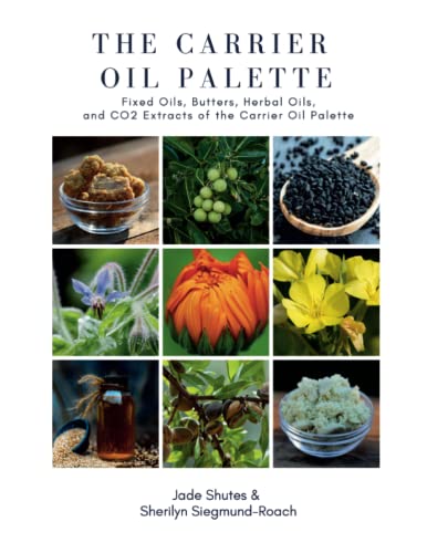 The Carrier Oil Palette: Fixed Oils, Butters, Herbal Oils, and CO2 Extracts of the Carrier Oil Palette