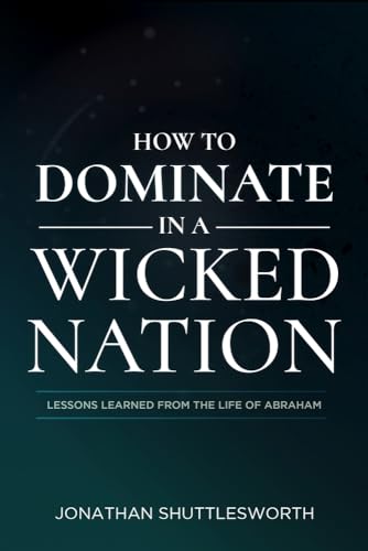 How to Dominate in a Wicked Nation: Lessons Learned from the Life of Abraham