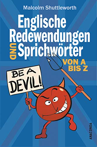 Be a devil! Englische Redewendungen und Sprichwörter von A bis Z: Mit Spaß Englisch lernen - Sprechen wie ein echter Engländer! Über 600 Redewendungen von ANACONDA