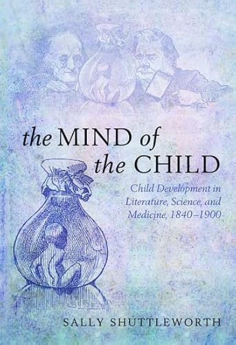 The Mind of the Child: Child Development In Literature, Science, And Medicine 1840-1900 The Mind of the Child: Child Development In Literature, Science, And Medicine 1840-1900