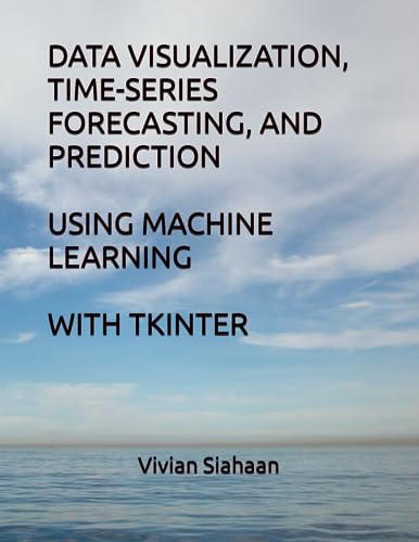 DATA VISUALIZATION, TIME-SERIES FORECASTING, AND PREDICTION USING MACHINE LEARNING WITH TKINTER von Independently published