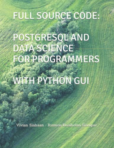 FULL SOURCE CODE: POSTGRESQL AND DATA SCIENCE FOR PROGRAMMERS WITH PYTHON GUI von Independently published