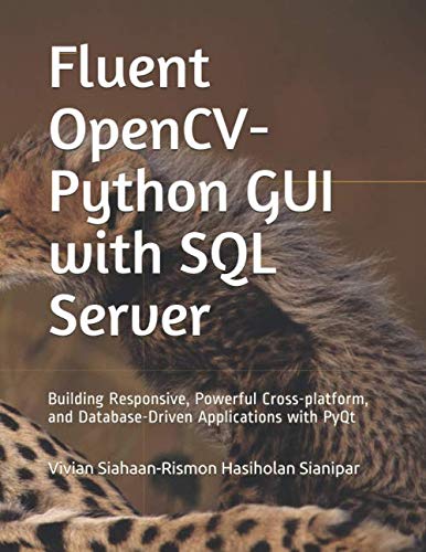 Fluent OpenCV-Python GUI with SQL Server: Building Responsive, Powerful Cross-platform, and Database-Driven Applications with PyQt