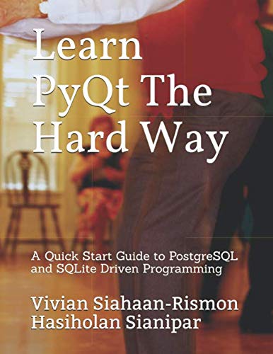 Learn PyQt The Hard Way: A Quick Start Guide to PostgreSQL and SQLite Driven Programming