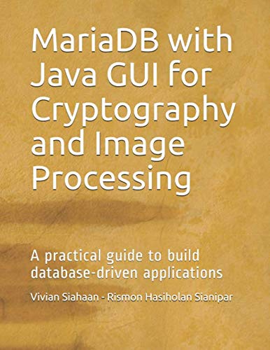 MariaDB with Java GUI for Cryptography and Image Processing: A practical guide to build database-driven applications