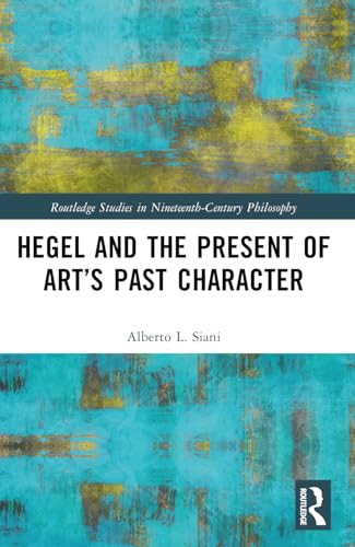 Hegel and the Present of Art’s Past Character (Routledge Studies in Nineteenth-Century Philosophy) von Routledge