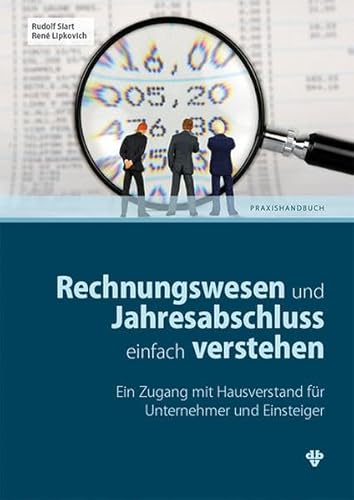 Rechnungswesen und Jahresabschluss einfach verstehen: Ein Zugang mit Hausverstand für Unternehmer und Einsteiger