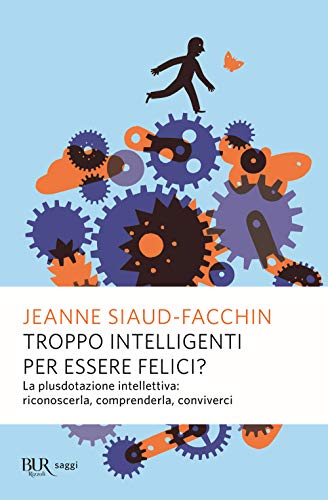 Troppo intelligenti per essere felici? La plusdotazione intellettiva; riconoscerla, comprenderla, conviverci (BUR Saggi)