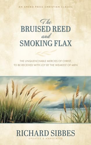 The Bruised Reed and Smoking Flax: The Unquenchable Mercies of Christ, to Be Received with Joy by the Weakest of Men [Updated and Annotated] von Aneko Press