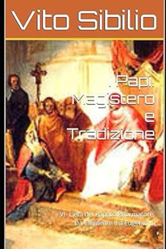 I Papi. Magistero e Tradizione: VI- L'età del Papato Riformatore. Da Clemente II a Eugenio III von Independently published