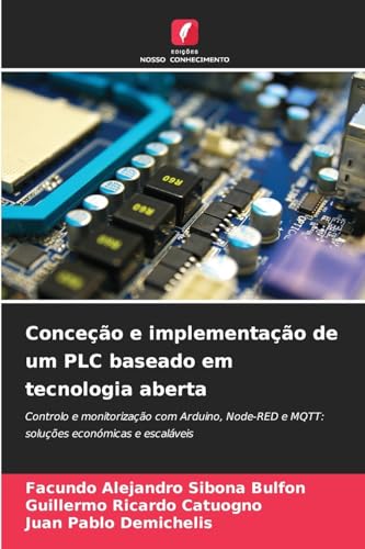 Conceção e implementação de um PLC baseado em tecnologia aberta: Controlo e monitorização com Arduino, Node-RED e MQTT: soluções económicas e escaláveis von Edições Nosso Conhecimento