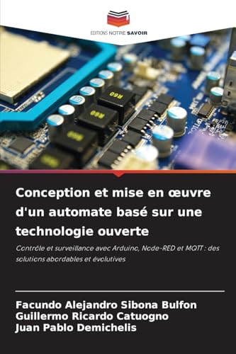 Conception et mise en œuvre d'un automate basé sur une technologie ouverte: Contrôle et surveillance avec Arduino, Node-RED et MQTT : des solutions abordables et évolutives von Editions Notre Savoir
