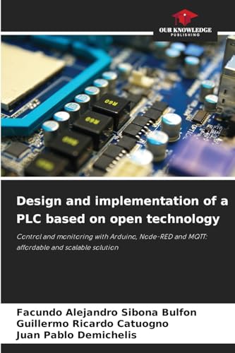 Design and implementation of a PLC based on open technology: Control and monitoring with Arduino, Node-RED and MQTT: affordable and scalable solution von Our Knowledge Publishing