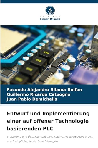 Entwurf und Implementierung einer auf offener Technologie basierenden PLC: Steuerung und Überwachung mit Arduino, Node-RED und MQTT: erschwingliche, skalierbare Lösungen von Verlag Unser Wissen
