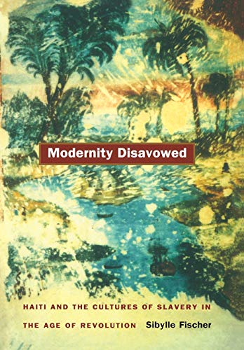 Modernity Disavowed: Haiti and the Cultures of Slavery in the Age of Revolution (John Hope Franklin Center Book) von Duke University Press