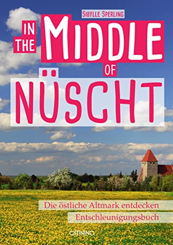IN THE MIDDLE OF NÜSCHT: Die östliche Altmark. Erweiterte Auflage: Die östliche Altmark entdecken, Entschleunigungsbuch. Erweiterte Auflage IN THE MIDDLE OF NÜSCHT: Die östliche Altmark. Erweiterte Auflage: Die östliche Altmark entdecken, Entschleunigungsbuch. Erweiterte Auflage