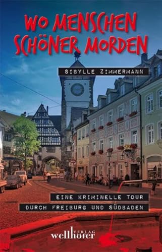 Wo Menschen schöner morden: Eine kriminelle Tour durch Freiburg und Südbaden