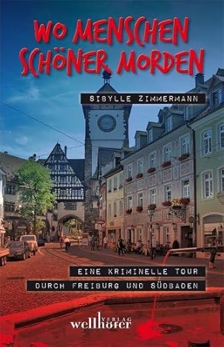 Wo Menschen schöner morden: Eine kriminelle Tour durch Freiburg und Südbaden von Wellhöfer Verlag