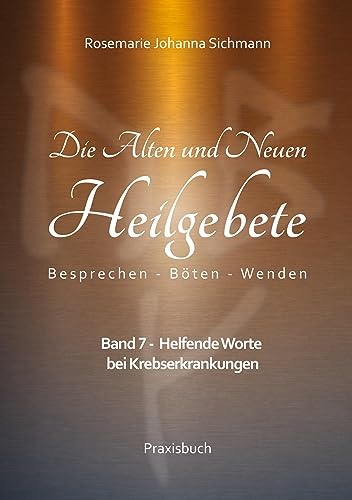 Die Alten und Neuen Heilgebete: Band 7 - Helfende Worte bei Krebserkrankungen (Die Alten und Neuen Heilgebete - Praxisbuch) von BoD – Books on Demand