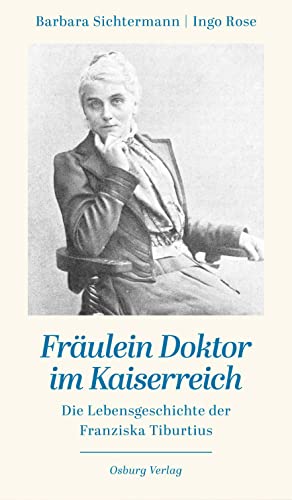 Fräulein Doktor im Kaiserreich: Die Lebensgeschichte der Franziska Tiburtius von Osburg